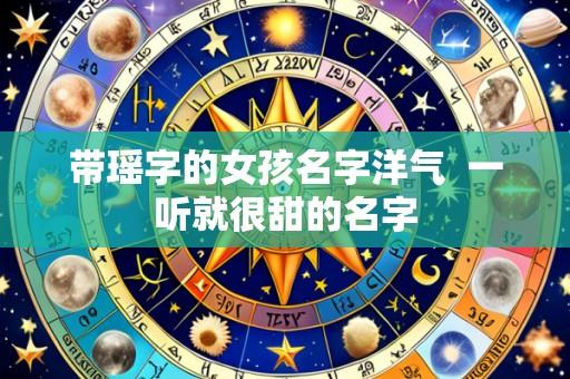 带瑶字的女孩名字洋气 一听就很甜的名字
