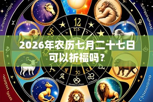 2026年农历七月二十七日可以祈福吗?