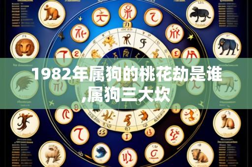 1982年属狗的桃花劫是谁,属狗三大坎