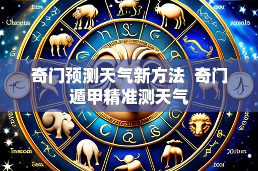 奇门预测天气新方法 奇门遁甲精准测天气