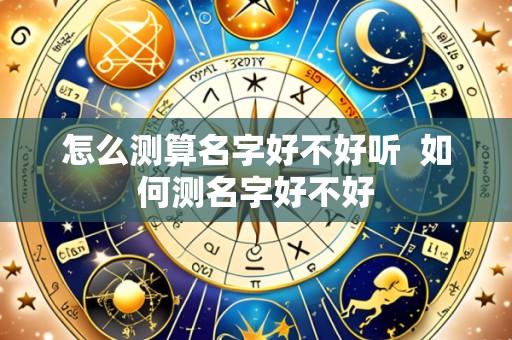 怎么测算名字好不好听 如何测名字好不好