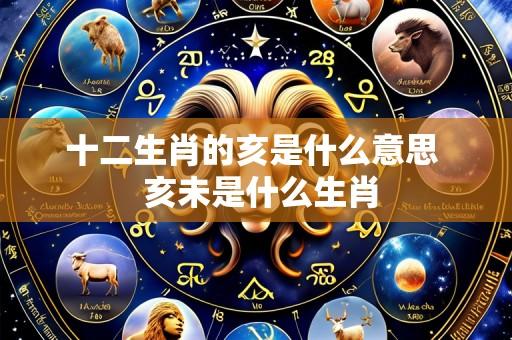 十二生肖的亥是什么意思  亥未是什么生肖