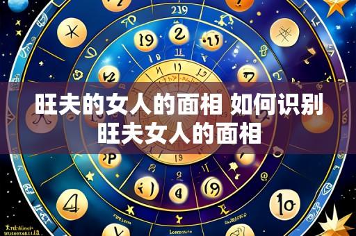 旺夫的女人的面相 如何识别旺夫女人的面相