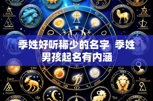 季姓好听稀少的名字  季姓男孩起名有内涵