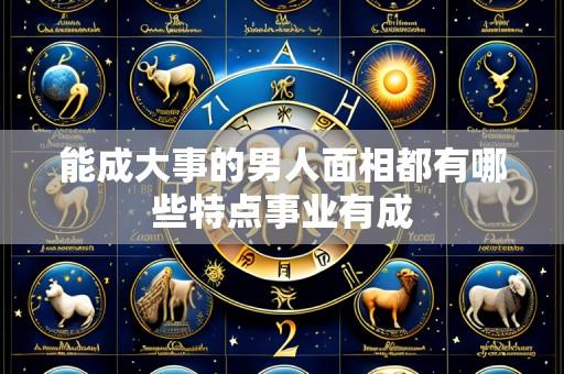 能成大事的男人面相都有哪些特点事业有成