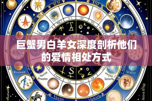 巨蟹男白羊女深度剖析他们的爱情相处方式