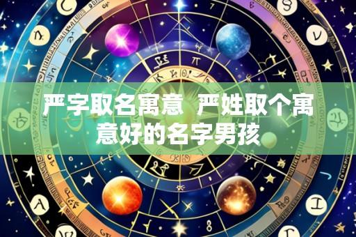 严字取名寓意  严姓取个寓意好的名字男孩