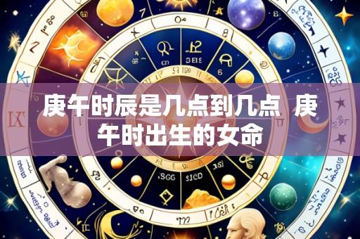 庚午时辰是几点到几点 庚午时出生的女命