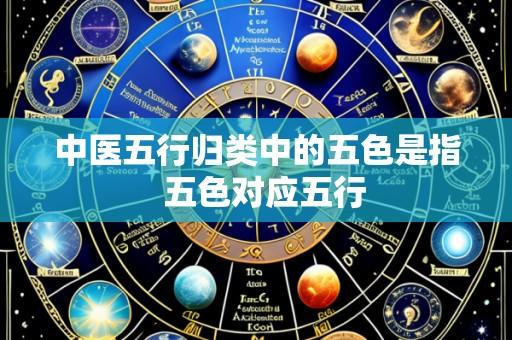 中医五行归类中的五色是指 五色对应五行