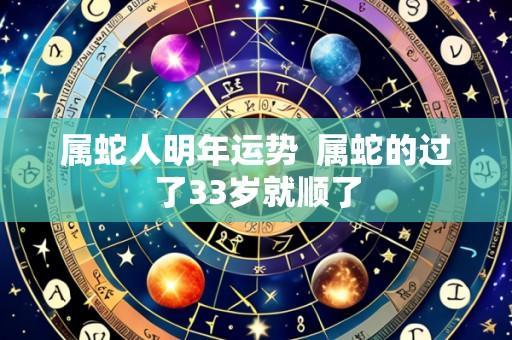 属蛇人明年运势 属蛇的过了33岁就顺了