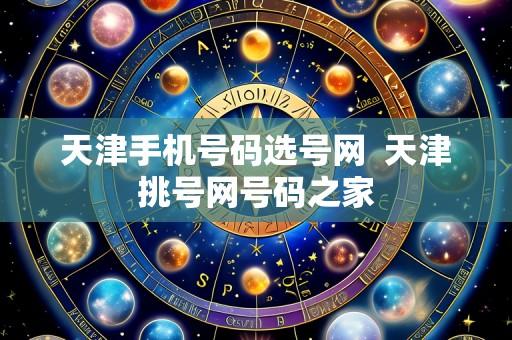 天津手机号码选号网 天津挑号网号码之家