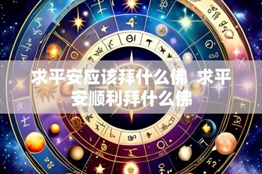 求平安应该拜什么佛  求平安顺利拜什么佛