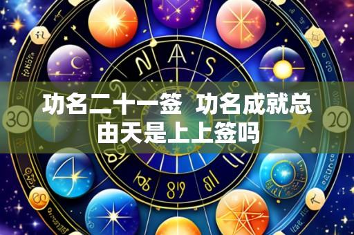 功名二十一签  功名成就总由天是上上签吗