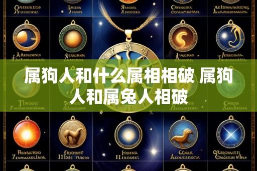 属狗人和什么属相相破 属狗人和属兔人相破