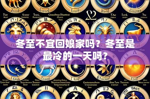 冬至不宜回娘家吗？冬至是最冷的一天吗？