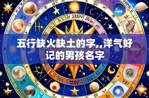 五行缺火缺土的字,,洋气好记的男孩名字