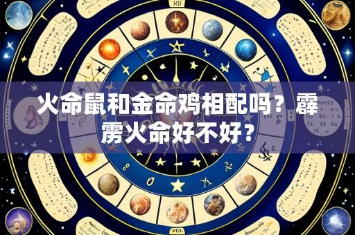 火命鼠和金命鸡相配吗?霹雳火命好不好?