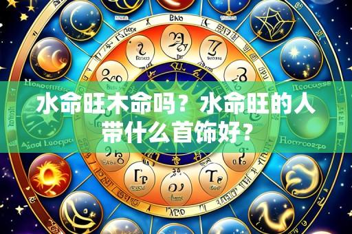 水命旺木命吗？水命旺的人带什么首饰好？
