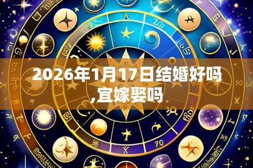 2026年1月17日结婚好吗,宜嫁娶吗
