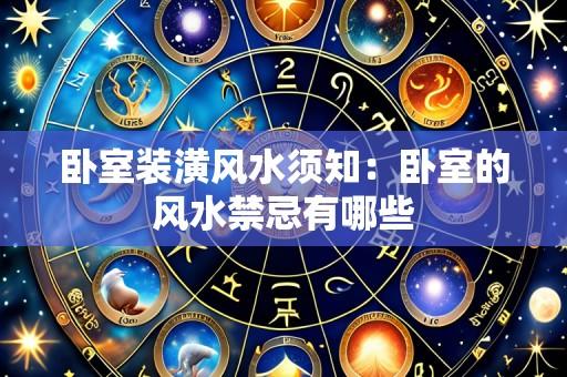卧室装潢风水须知：卧室的风水禁忌有哪些
