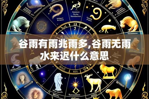 谷雨有雨兆雨多,谷雨无雨水来迟什么意思