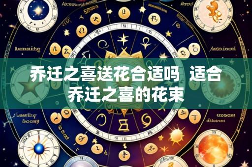 乔迁之喜送花合适吗  适合乔迁之喜的花束