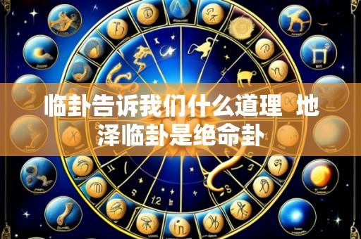 临卦告诉我们什么道理  地泽临卦是绝命卦