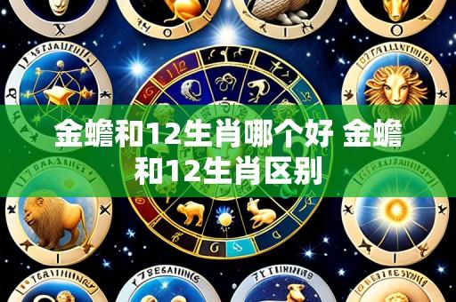金蟾和12生肖哪个好 金蟾和12生肖区别