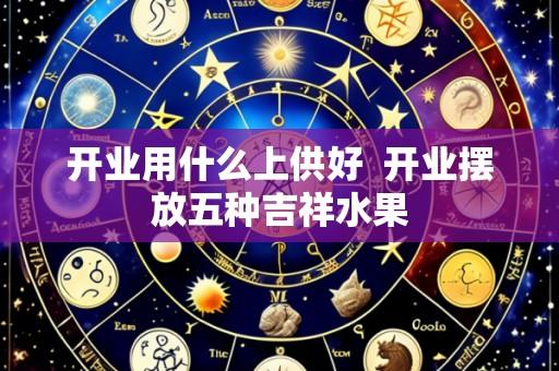 开业用什么上供好 开业摆放五种吉祥水果
