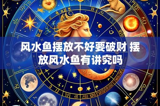 风水鱼摆放不好要破财 摆放风水鱼有讲究吗