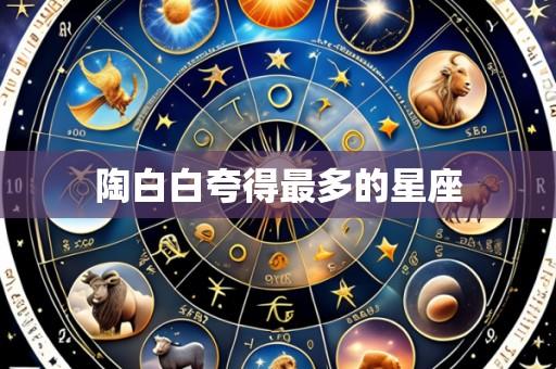 陶白白夸得最多的星座