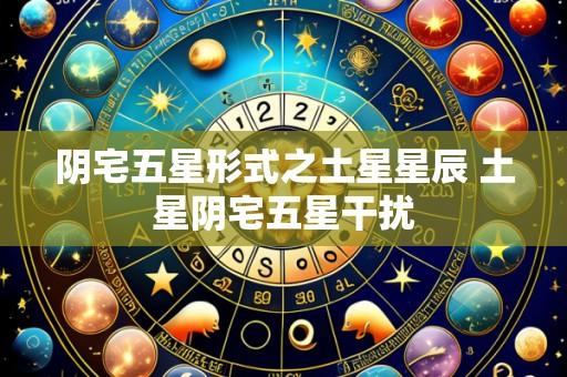 阴宅五星形式之土星星辰 土星阴宅五星干扰
