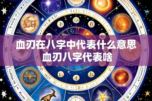 血刃在八字中代表什么意思 血刃八字代表啥