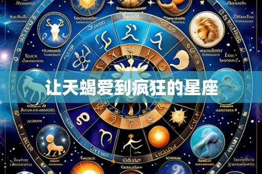让天蝎爱到疯狂的星座