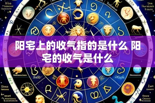 阳宅上的收气指的是什么 阳宅的收气是什么