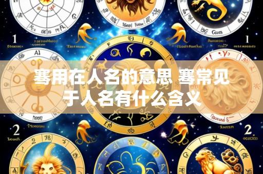 骞用在人名的意思 骞常见于人名有什么含义