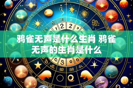 鸦雀无声是什么生肖 鸦雀无声的生肖是什么