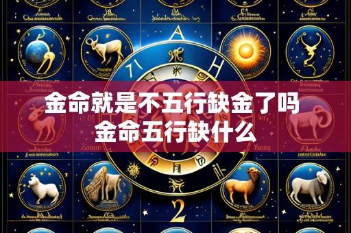 金命就是不五行缺金了吗 金命五行缺什么