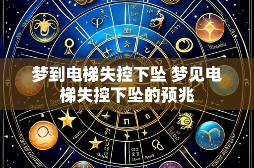 梦到电梯失控下坠 梦见电梯失控下坠的预兆