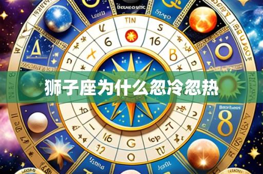 狮子座为什么忽冷忽热