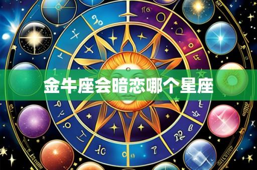 金牛座会暗恋哪个星座