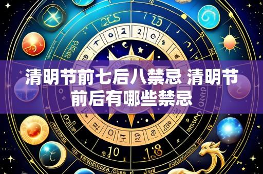清明节前七后八禁忌 清明节前后有哪些禁忌