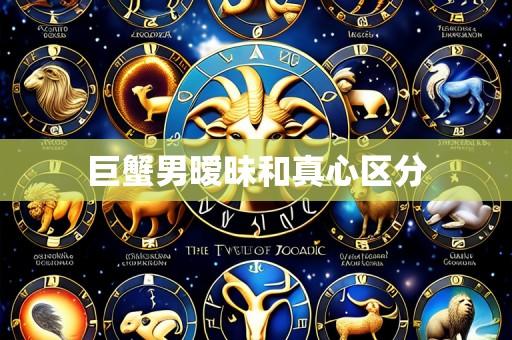 巨蟹男暧昧和真心区分