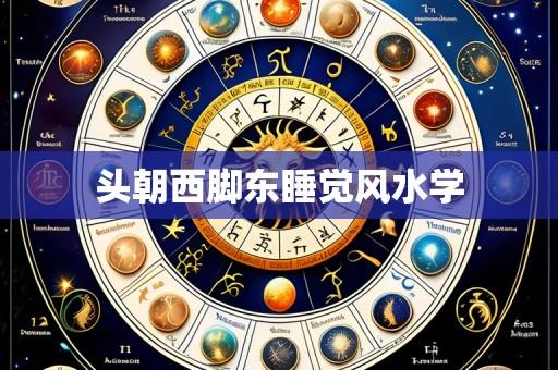头朝西脚东睡觉风水学