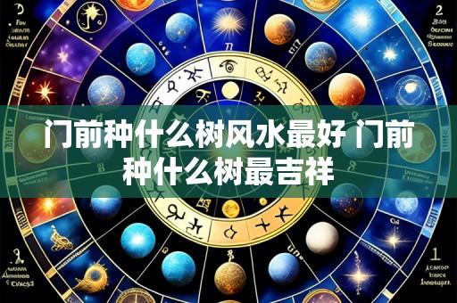 门前种什么树风水最好 门前种什么树最吉祥
