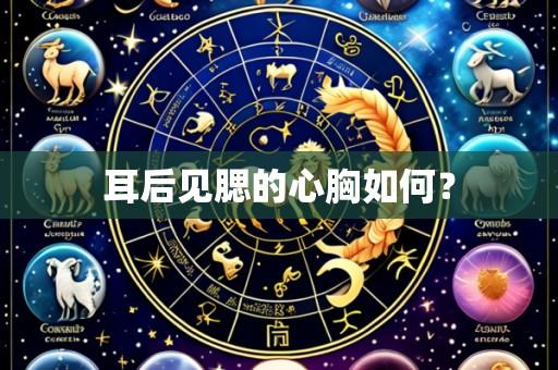 耳后见腮的心胸如何?