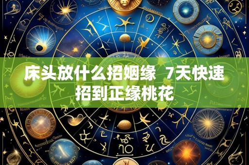 床头放什么招姻缘  7天快速招到正缘桃花