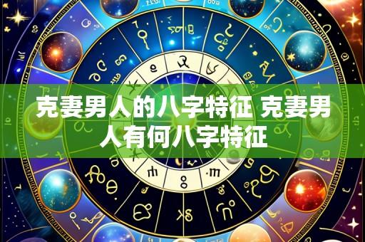克妻男人的八字特征 克妻男人有何八字特征