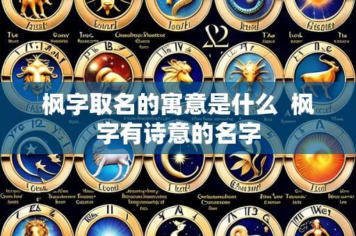 枫字取名的寓意是什么  枫字有诗意的名字