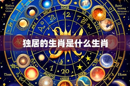 独居的生肖是什么生肖